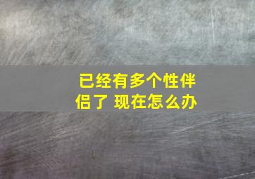 已经有多个性伴侣了 现在怎么办